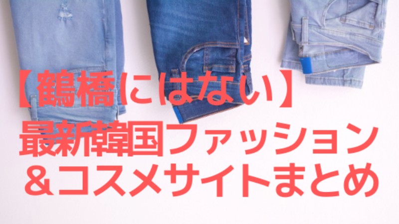 【鶴橋にはない】最新の韓国ファッション&コスメを売ってるサイト一覧！