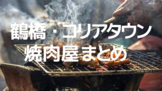 【まとめ】鶴橋コリアタウンの焼肉屋さんを食べつくす！